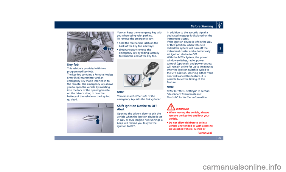 MASERATI GHIBLI 2019 Owners Manual Key fob This vehicle is provided with two
programmed key fobs.
The key fob contains a Remote Keyless
Entry (RKE) transmitter and an
emergency key that is inserted in to
the remote. The emergency key a MASERATI GHIBLI 2019 Owners Manual Key fob This vehicle is provided with two
programmed key fobs.
The key fob contains a Remote Keyless
Entry (RKE) transmitter and an
emergency key that is inserted in to
the remote. The emergency key a