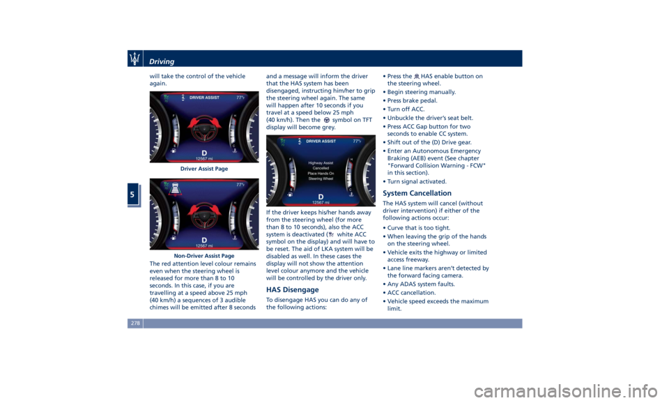 MASERATI GHIBLI 2019  Owners Manual will take the control of the vehicle
again.
The red attention level colour remains
even when the steering wheel is
released for more than 8 to 10
seconds. In this case, if you are
travelling at a spee