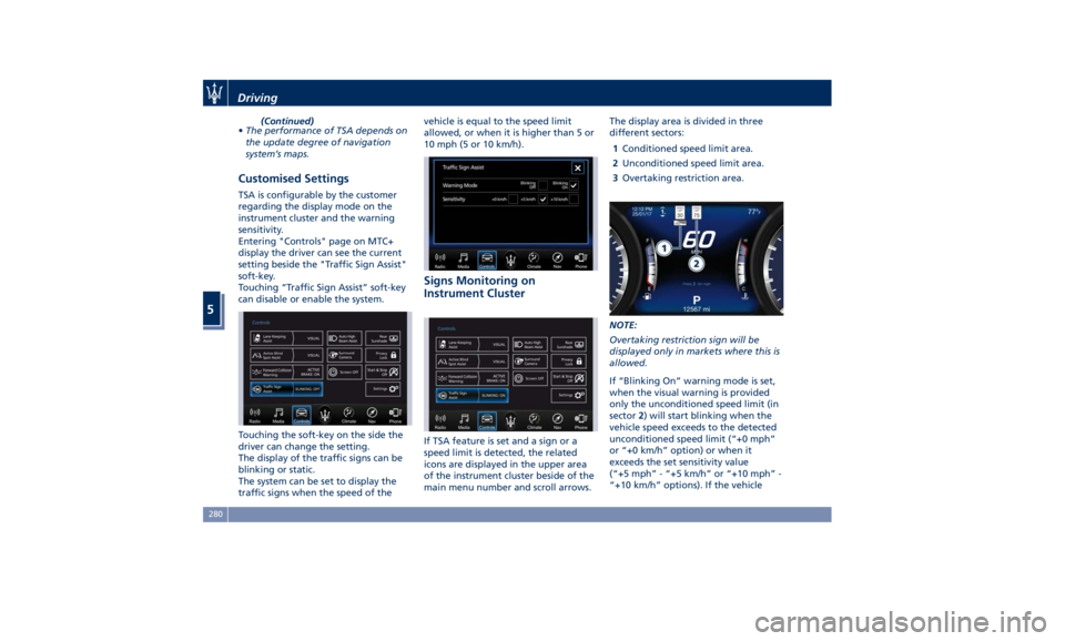 MASERATI GHIBLI 2019  Owners Manual (Continued)
• The performance of TSA depends on
the update degree of navigation
system’s maps.
Customised Settings TSA is configurable by the customer
regarding the display mode on the
instrument 
