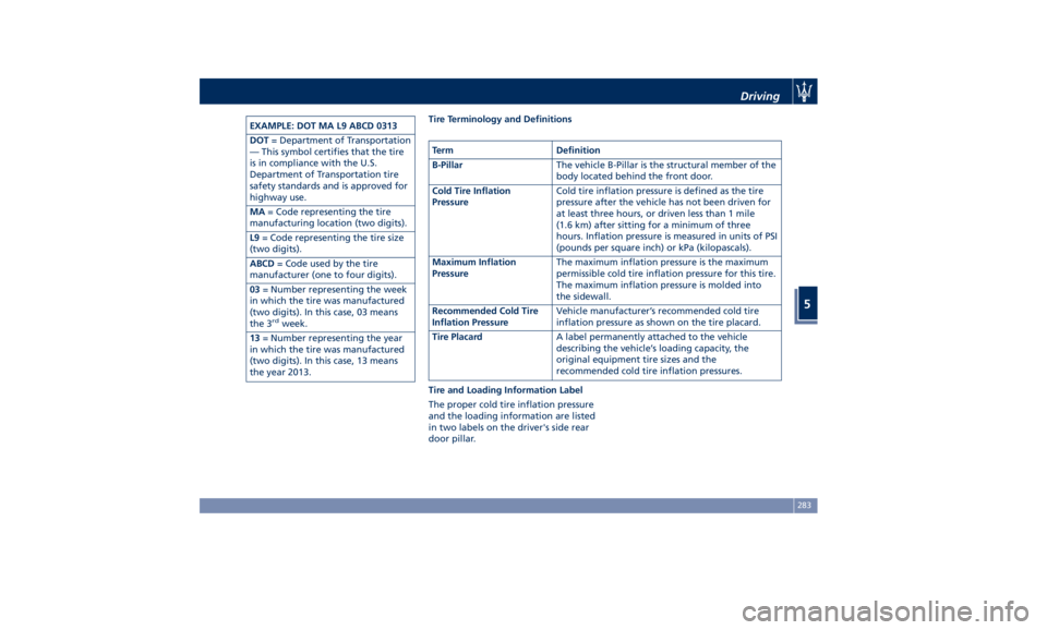 MASERATI GHIBLI 2019  Owners Manual EXAMPLE: DOT MA L9 ABCD 0313
DOT = Department of Transportation
— This symbol certifies that the tire
is in compliance with the U.S.
Department of Transportation tire
safety standards and is approve