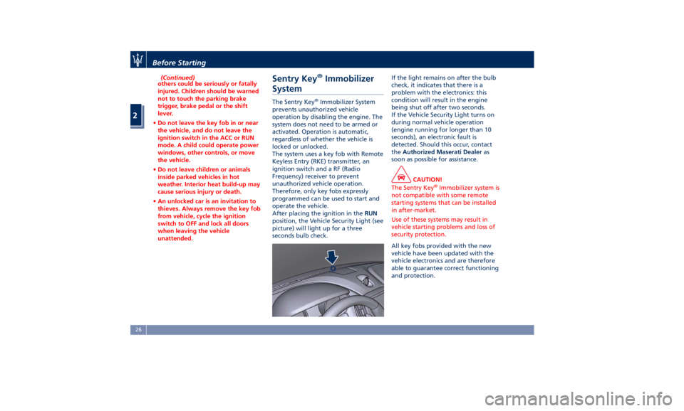 MASERATI GHIBLI 2019  Owners Manual (Continued)
others could be seriously or fatally
injured. Children should be warned
not to touch the parking brake
trigger, brake pedal or the shift
lever.
• Do not leave the key fob in or near
the 