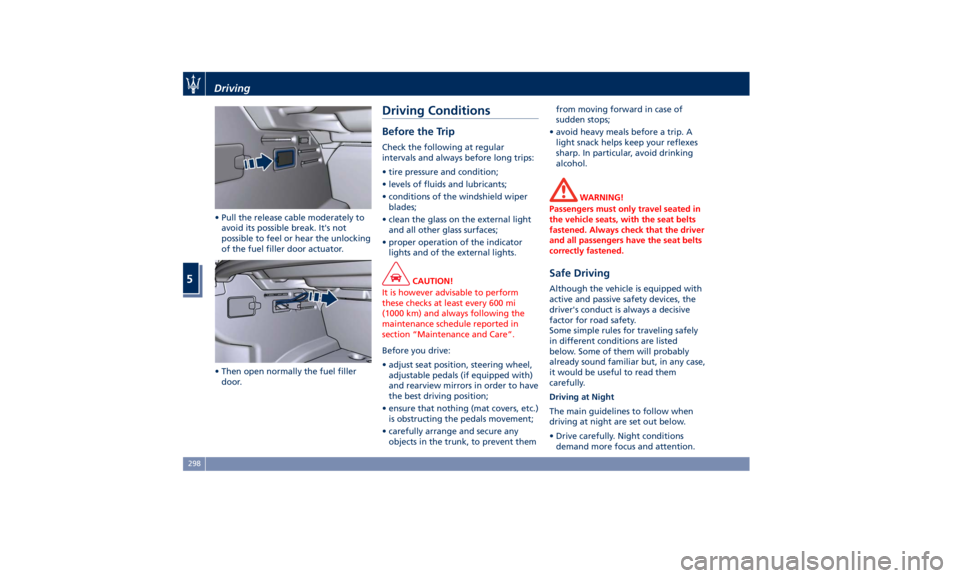 MASERATI GHIBLI 2019  Owners Manual • Pull the release cable moderately to
avoid its possible break. It's not
possible to feel or hear the unlocking
of the fuel filler door actuator.
• Then open normally the fuel filler
door. Dr
