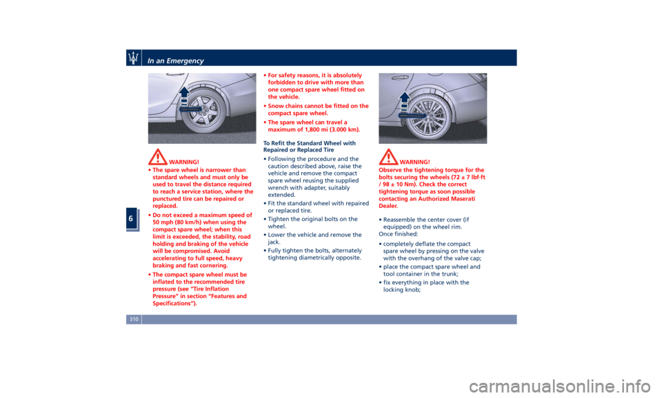 MASERATI GHIBLI 2019 Service Manual WARNING!
• The spare wheel is narrower than
standard wheels and must only be
used to travel the distance required
to reach a service station, where the
punctured tire can be repaired or
replaced.
�