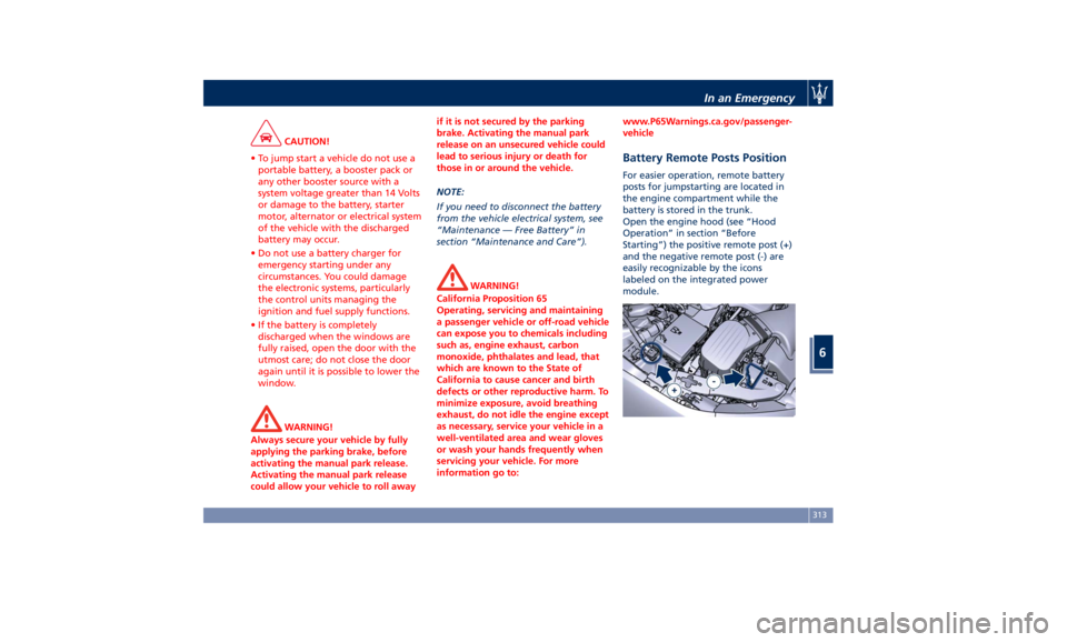 MASERATI GHIBLI 2019 Service Manual CAUTION!
• To jump start a vehicle do not use a
portable battery, a booster pack or
any other booster source with a
system voltage greater than 14 Volts
or damage to the battery, starter
motor, alte