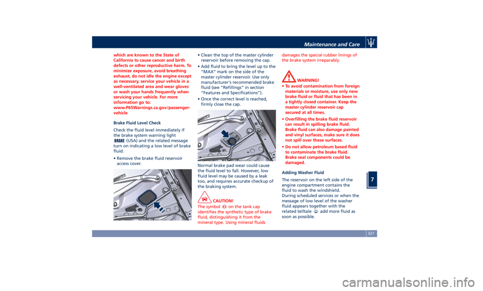 MASERATI GHIBLI 2019  Owners Manual which are known to the State of
California to cause cancer and birth
defects or other reproductive harm. To
minimize exposure, avoid breathing
exhaust, do not idle the engine except
as necessary, serv