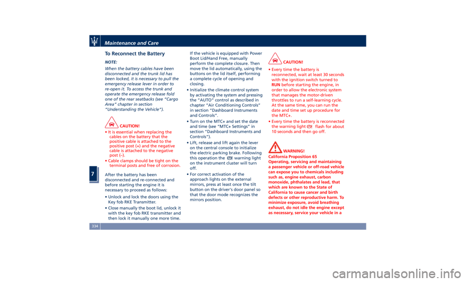 MASERATI GHIBLI 2019 Service Manual To Reconnect the Battery NOTE:
When the battery cables have been
disconnected and the trunk lid has
been locked, it is necessary to pull the
emergency release lever in order to
re-open it. To access t