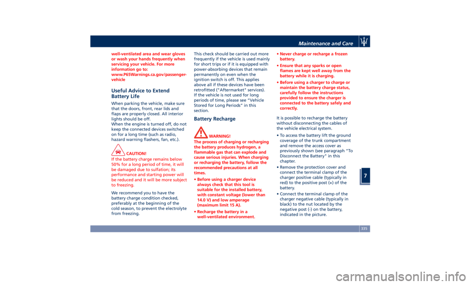MASERATI GHIBLI 2019 Service Manual well-ventilated area and wear gloves
or wash your hands frequently when
servicing your vehicle. For more
information go to:
www.P65Warnings.ca.gov/passenger-
vehicle
Useful Advice to Extend
Battery Li