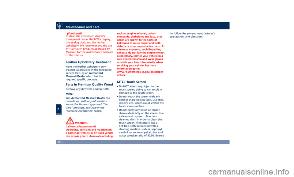 MASERATI GHIBLI 2019  Owners Manual (Continued)
to clean the instrument cluster's
transparent dome, the MTC+ display,
the analog clock and the leather
upholstery. We recommended the use
of “Car Care” products approved by
Maserat