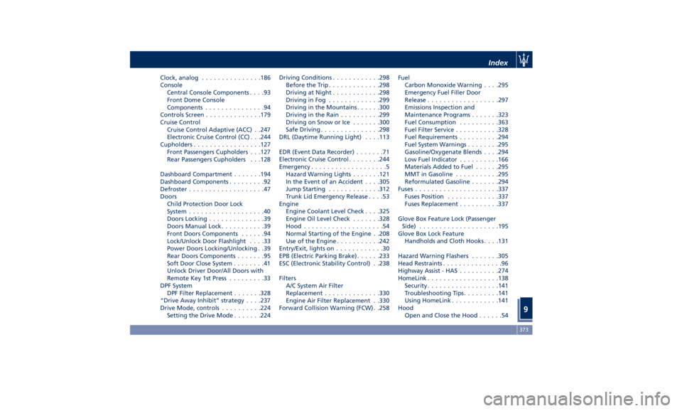 MASERATI GHIBLI 2019 Owners Manual Clock, analog .............. .186
Console
Central Console Components ....93
Front Dome Console
Components ...............94
Controls Screen ............. .179
Cruise Control
Cruise Control Adaptive (A