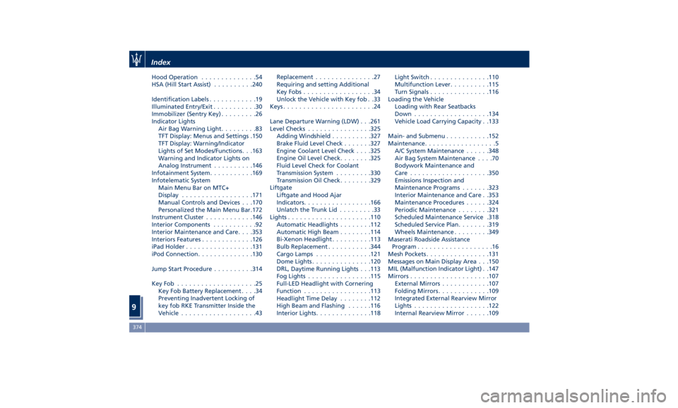 MASERATI GHIBLI 2019  Owners Manual Hood Operation ..............54
HSA (Hill Start Assist) ......... .240
Identification Labels ............19
Illuminated Entry/Exit ...........30
Immobilizer (Sentry Key) .........26
Indicator Lights
A