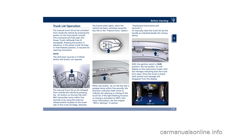 MASERATI GHIBLI 2019 User Guide Trunk Lid Operation The manual trunk lid can be unlocked
from inside the vehicle by pressing the
button on the front dome console.
This command will fully open the
Power Trunk Lid/Hands Free (if
equip