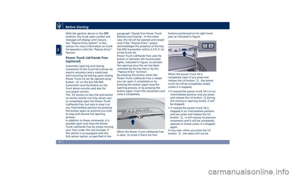 MASERATI GHIBLI 2019 User Guide With the ignition device in the OFF
position, the trunk open symbol and
message will display until closure.
See “Passive Entry System” in this
section for more information on trunk
lid operation w