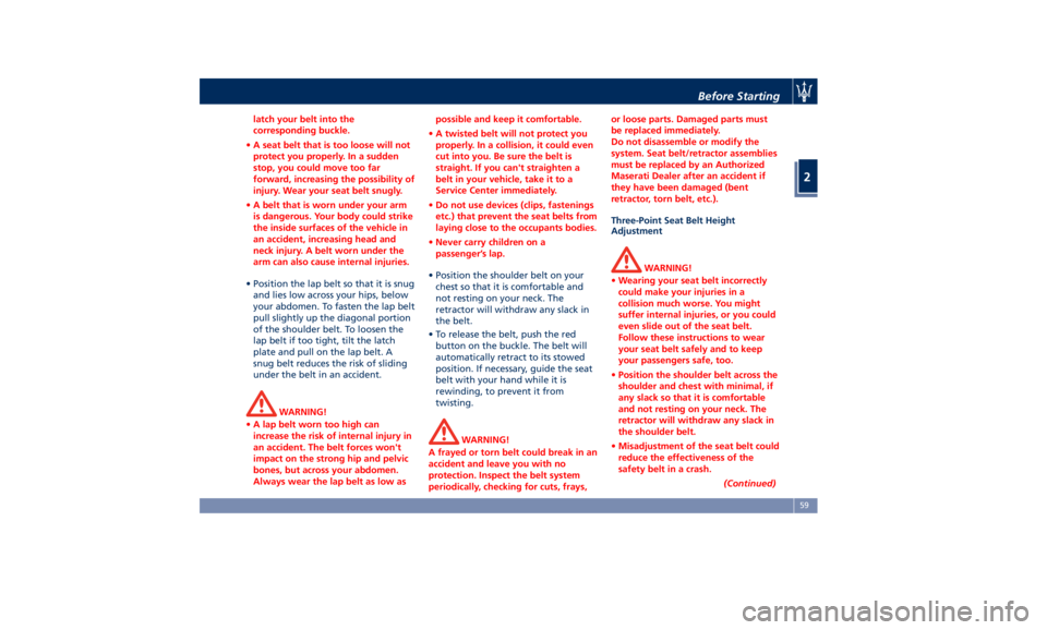 MASERATI GHIBLI 2019  Owners Manual latch your belt into the
corresponding buckle.
• A seat belt that is too loose will not
protect you properly. In a sudden
stop, you could move too far
forward, increasing the possibility of
injury. 