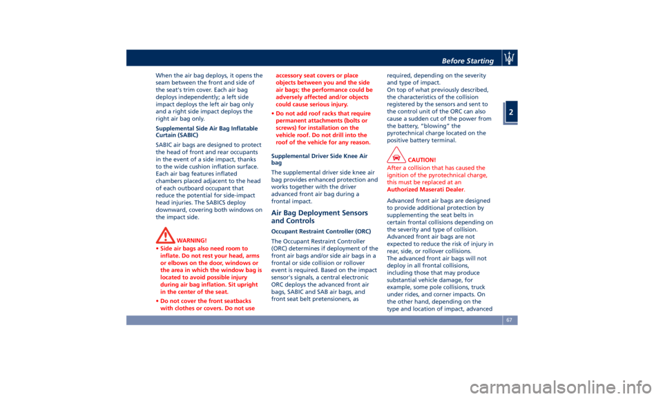 MASERATI GHIBLI 2019  Owners Manual When the air bag deploys, it opens the
seam between the front and side of
the seat's trim cover. Each air bag
deploys independently; a left side
impact deploys the left air bag only
and a right si