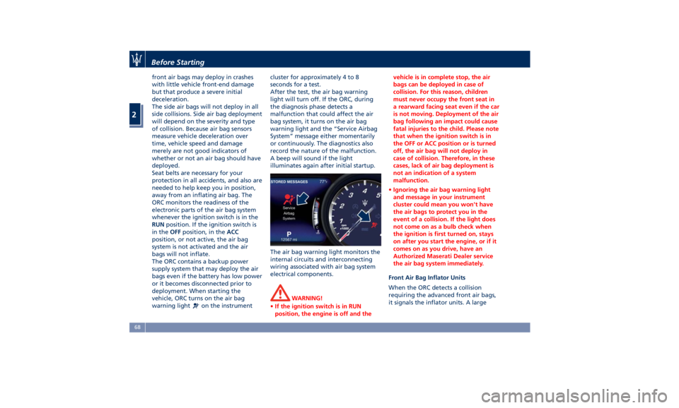 MASERATI GHIBLI 2019  Owners Manual front air bags may deploy in crashes
with little vehicle front-end damage
but that produce a severe initial
deceleration.
The side air bags will not deploy in all
side collisions. Side air bag deploym