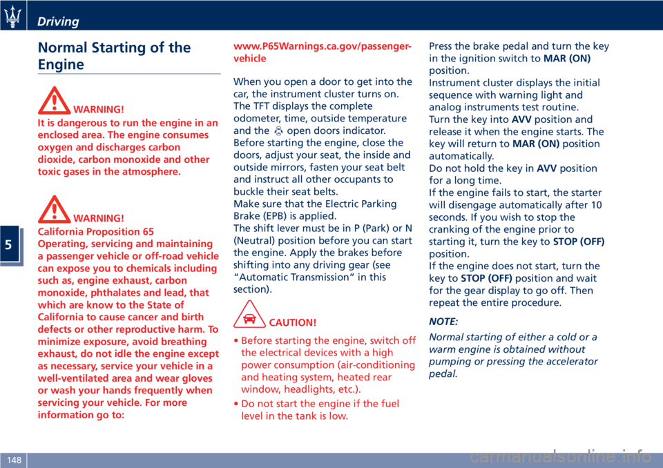 MASERATI GRANTURISMO 2020  Owners Manual Normal Starting of the
Engine
WARNING!
It is dangerous to run the engine in an
enclosed area. The engine consumes
oxygen and discharges carbon
dioxide, carbon monoxide and other
toxic gases in the atm