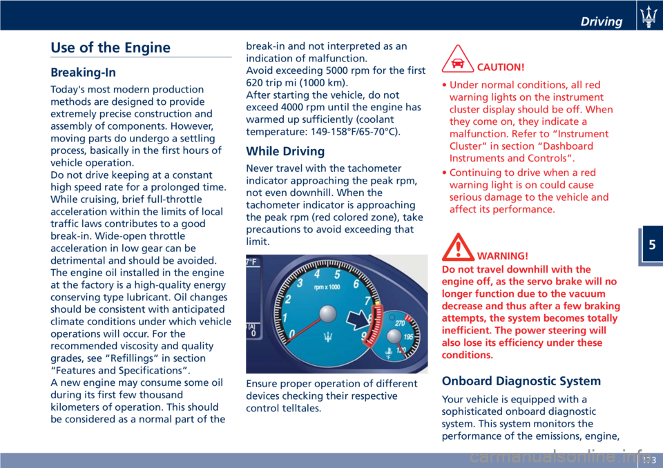 MASERATI GRANTURISMO 2020  Owners Manual Use of the Engine
Breaking-In
Today's most modern production
methods are designed to provide
extremely precise construction and
assembly of components. However,
moving parts do undergo a settling
