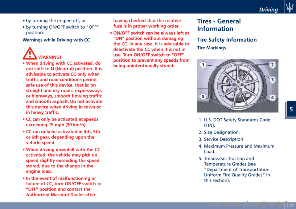 MASERATI GRANTURISMO 2020  Owners Manual • by turning the engine off; or
• by turning ON/OFF switch to "OFF"
position.
Warnings while Driving with CC
WARNING!
•When driving with CC activated, do
not shift to N (Neutral) positio