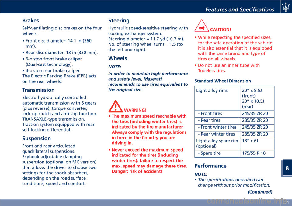 MASERATI GRANTURISMO 2020  Owners Manual Brakes
Self-ventilating disc brakes on the four
wheels.
• Front disc diameter: 14.1 in (360
mm).
• Rear disc diameter: 13 in (330 mm).
• 6-piston front brake caliper
(Dual-cast technology).
• 