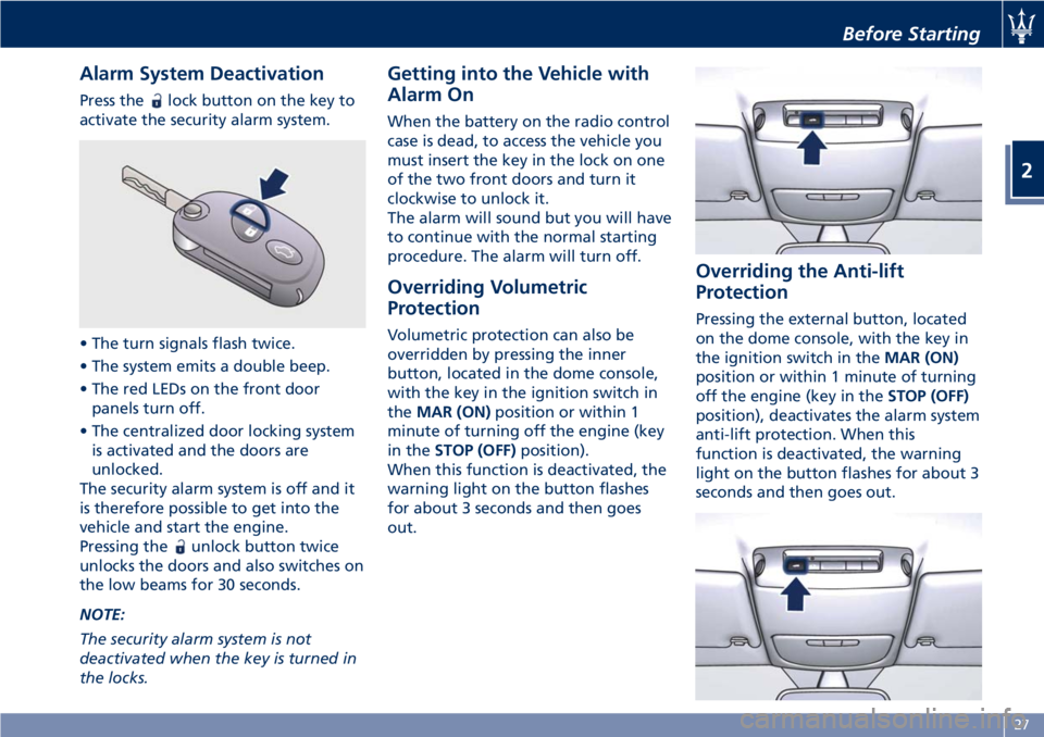 MASERATI GRANTURISMO 2020 Owners Guide Alarm System Deactivation
Press thelock button on the key to
activate the security alarm system.
• The turn signals flash twice.
• The system emits a double beep.
• The red LEDs on the front doo