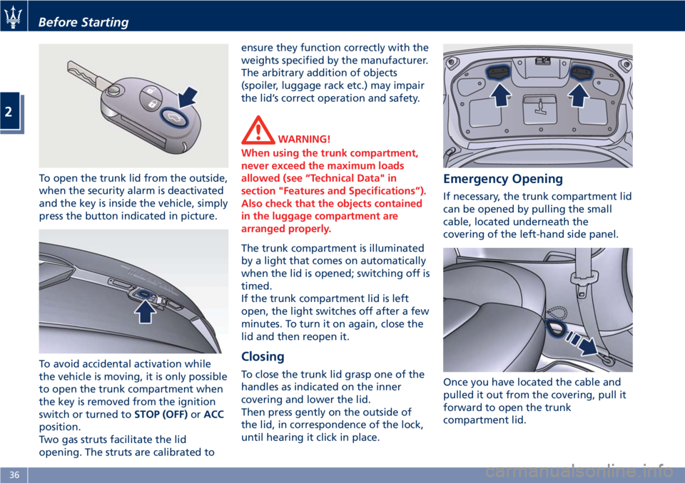 MASERATI GRANTURISMO 2020  Owners Manual To open the trunk lid from the outside,
when the security alarm is deactivated
and the key is inside the vehicle, simply
press the button indicated in picture.
To avoid accidental activation while
the