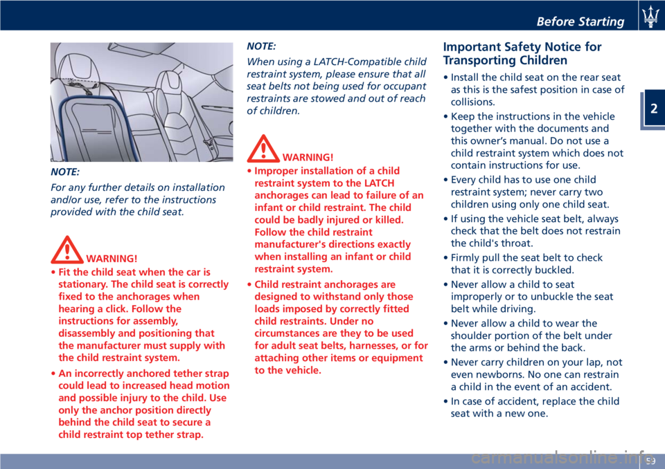 MASERATI GRANTURISMO 2020 Repair Manual NOTE:
For any further details on installation
and/or use, refer to the instructions
provided with the child seat.
WARNING!
•Fit the child seat when the car is
stationary. The child seat is correctly