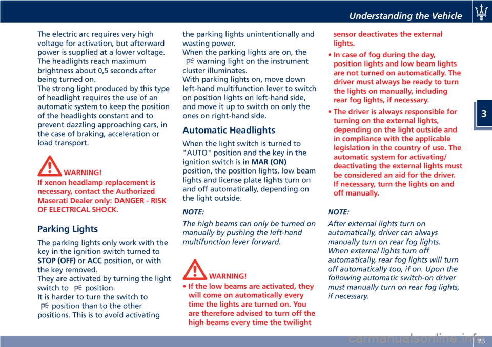 MASERATI GRANTURISMO 2020  Owners Manual The electric arc requires very high
voltage for activation, but afterward
power is supplied at a lower voltage.
The headlights reach maximum
brightness about 0,5 seconds after
being turned on.
The str