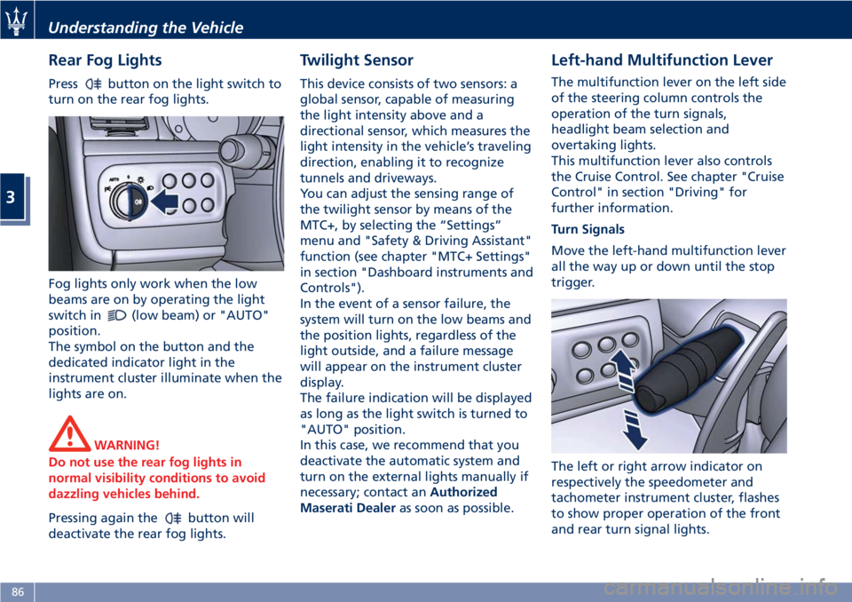 MASERATI GRANTURISMO 2020  Owners Manual Rear Fog Lights
Pressbutton on the light switch to
turn on the rear fog lights.
Fog lights only work when the low
beams are on by operating the light
switch in
(low beam) or "AUTO"
position.
T