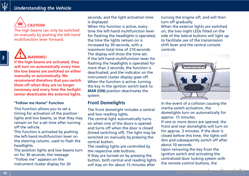 MASERATI GRANTURISMO 2020  Owners Manual CAUTION!
The high beams can only be switched
on manually by pushing the left-hand
multifunction lever forward.
WARNING!
If the high beams are activated, they
will turn on automatically every time
the 