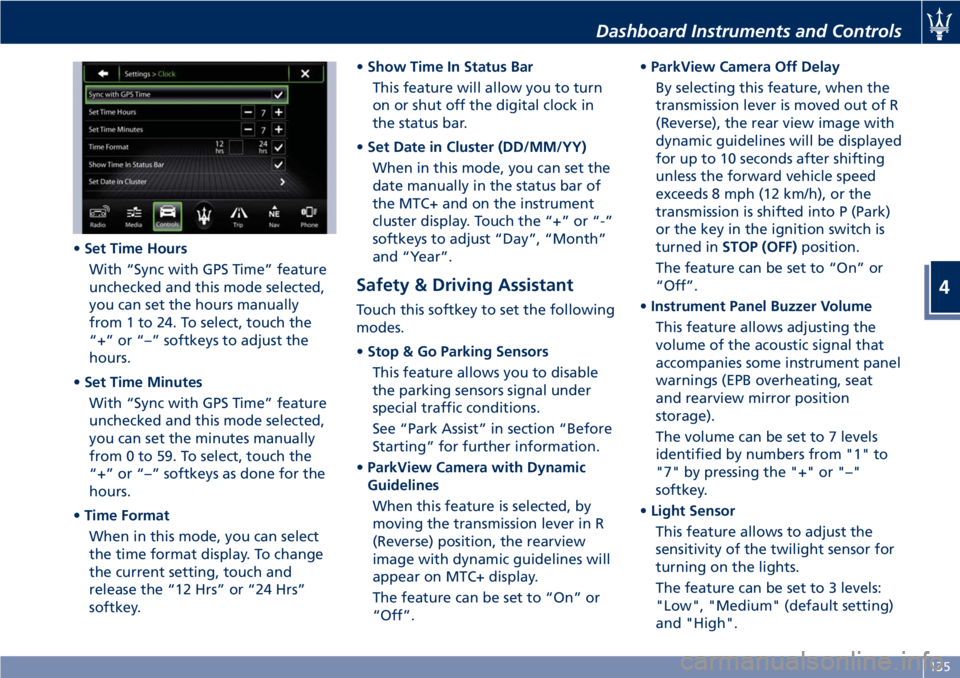 MASERATI GRANTURISMO 2019  Owners Manual • Set Time Hours
With “Sync with GPS Time” feature
unchecked and this mode selected,
you can set the hours manually
from 1 to 24. To select, touch the
“+” or “–” softkeys to adjust the
