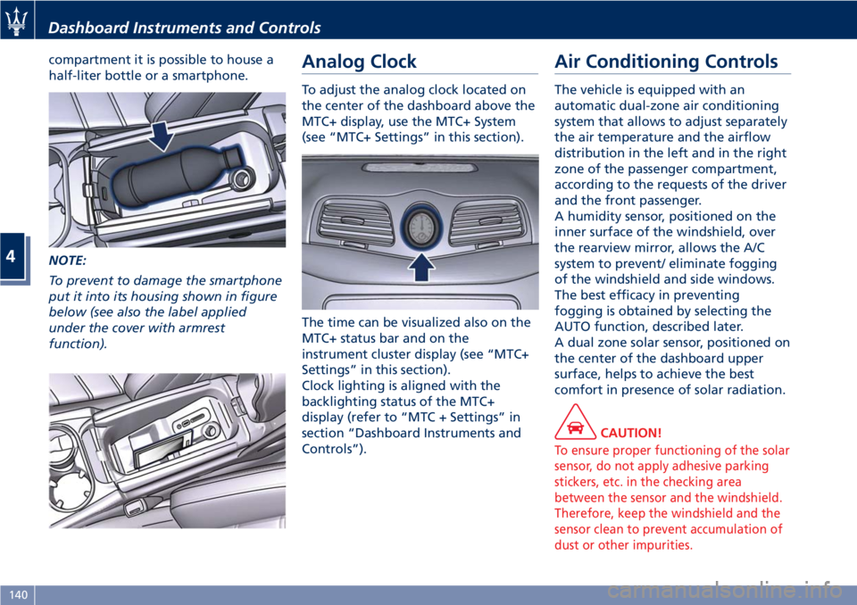 MASERATI GRANTURISMO 2019  Owners Manual compartment it is possible to house a
half-liter bottle or a smartphone.
NOTE:
To prevent to damage the smartphone
put it into its housing shown in figure
below (see also the label applied
under the c