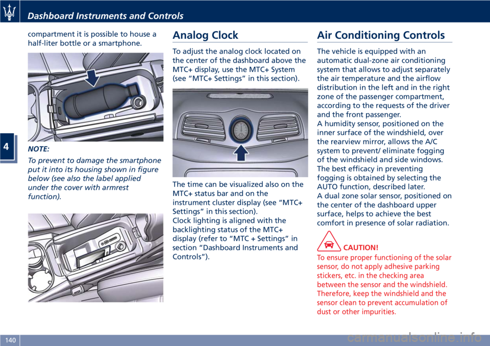 MASERATI GRANTURISMO 2019 Owners Manual compartment it is possible to house a
half-liter bottle or a smartphone.
NOTE:
To prevent to damage the smartphone
put it into its housing shown in figure
below (see also the label applied
under the c MASERATI GRANTURISMO 2019 Owners Manual compartment it is possible to house a
half-liter bottle or a smartphone.
NOTE:
To prevent to damage the smartphone
put it into its housing shown in figure
below (see also the label applied
under the c