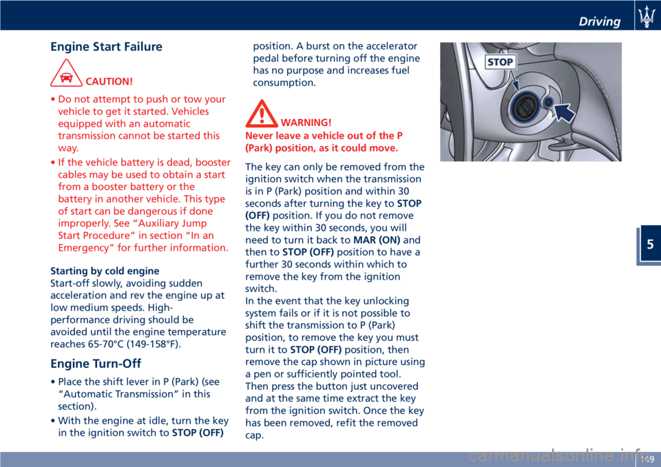 MASERATI GRANTURISMO 2019  Owners Manual Engine Start Failure CAUTION!
• Do not attempt to push or tow your
vehicle to get it started. Vehicles
equipped with an automatic
transmission cannot be started this
way.
• If the vehicle battery 