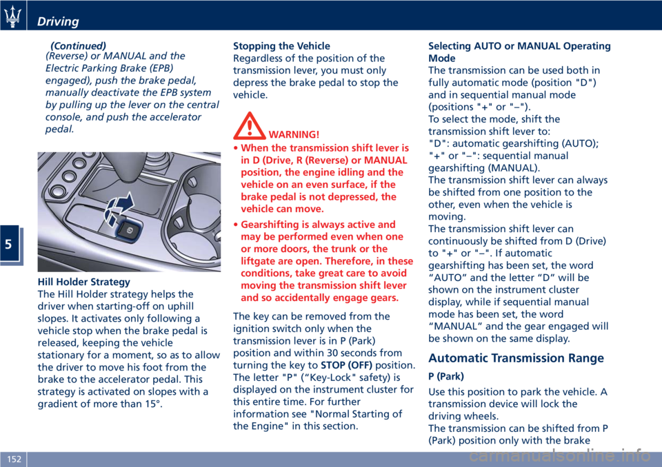 MASERATI GRANTURISMO 2019 Owners Manual (Continued)
(Reverse) or MANUAL and the
Electric Parking Brake (EPB)
engaged), push the brake pedal,
manually deactivate the EPB system
by pulling up the lever on the central
console, and push the acc MASERATI GRANTURISMO 2019 Owners Manual (Continued)
(Reverse) or MANUAL and the
Electric Parking Brake (EPB)
engaged), push the brake pedal,
manually deactivate the EPB system
by pulling up the lever on the central
console, and push the acc