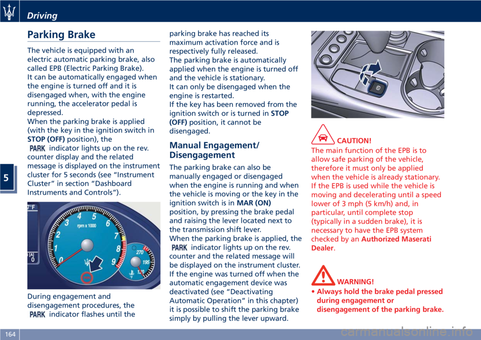 MASERATI GRANTURISMO 2019 Owners Manual Parking Brake The vehicle is equipped with an
electric automatic parking brake, also
called EPB (Electric Parking Brake).
It can be automatically engaged when
the engine is turned off and it is
diseng MASERATI GRANTURISMO 2019 Owners Manual Parking Brake The vehicle is equipped with an
electric automatic parking brake, also
called EPB (Electric Parking Brake).
It can be automatically engaged when
the engine is turned off and it is
diseng