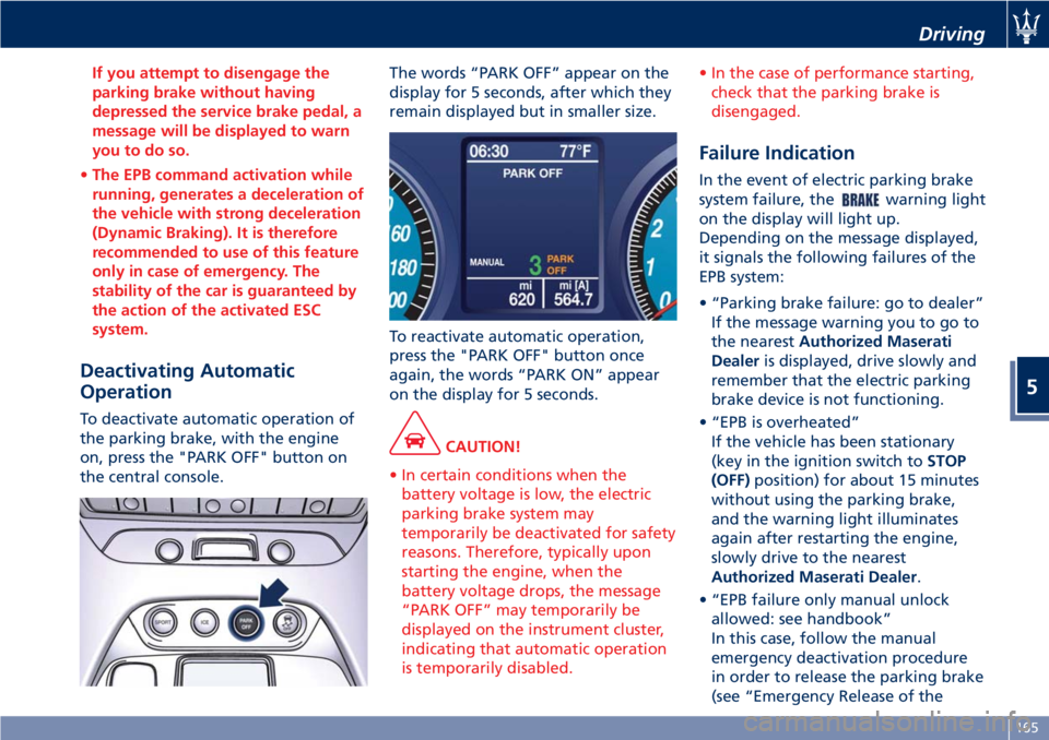 MASERATI GRANTURISMO 2019 Owners Manual If you attempt to disengage the
parking brake without having
depressed the service brake pedal, a
message will be displayed to warn
you to do so.
• The EPB command activation while
running, generate MASERATI GRANTURISMO 2019 Owners Manual If you attempt to disengage the
parking brake without having
depressed the service brake pedal, a
message will be displayed to warn
you to do so.
• The EPB command activation while
running, generate