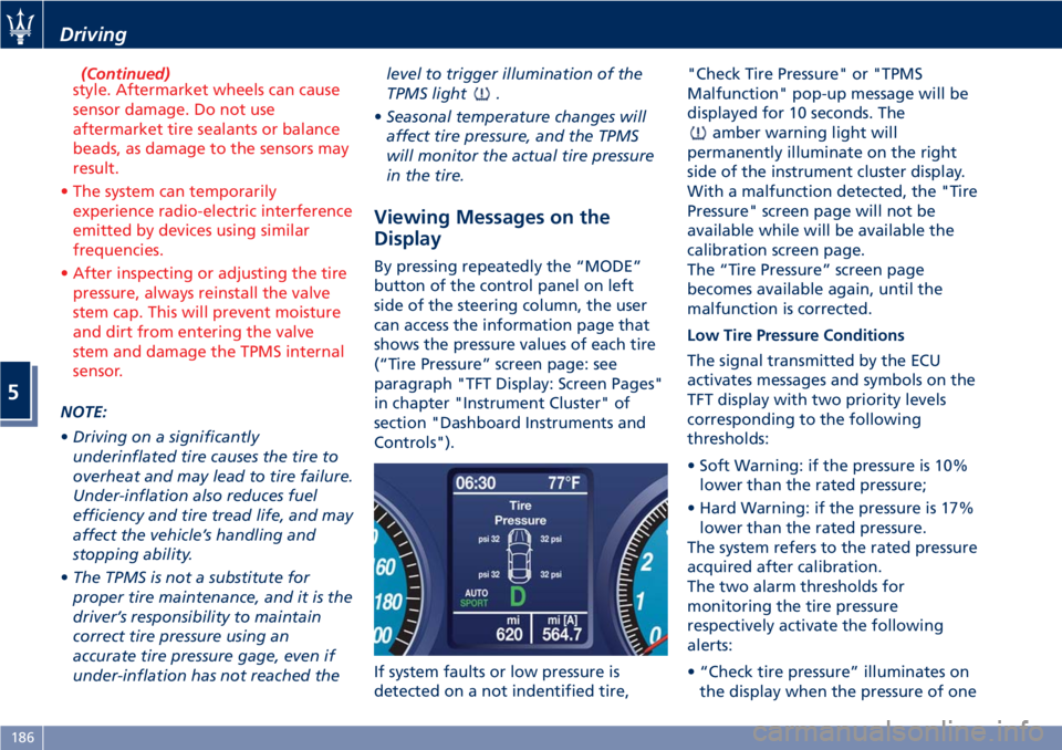 MASERATI GRANTURISMO 2019  Owners Manual (Continued)
style. Aftermarket wheels can cause
sensor damage. Do not use
aftermarket tire sealants or balance
beads, as damage to the sensors may
result.
• The system can temporarily
experience rad