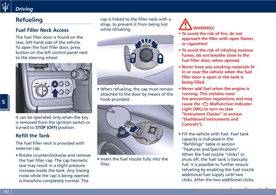 MASERATI GRANTURISMO 2019 Owners Manual Refueling Fuel Filler Neck Access The fuel filler door is found on the
rear, left-hand side of the vehicle.
To open the fuel filler door, press
button on the left control panel next
to the steering wh MASERATI GRANTURISMO 2019 Owners Manual Refueling Fuel Filler Neck Access The fuel filler door is found on the
rear, left-hand side of the vehicle.
To open the fuel filler door, press
button on the left control panel next
to the steering wh
