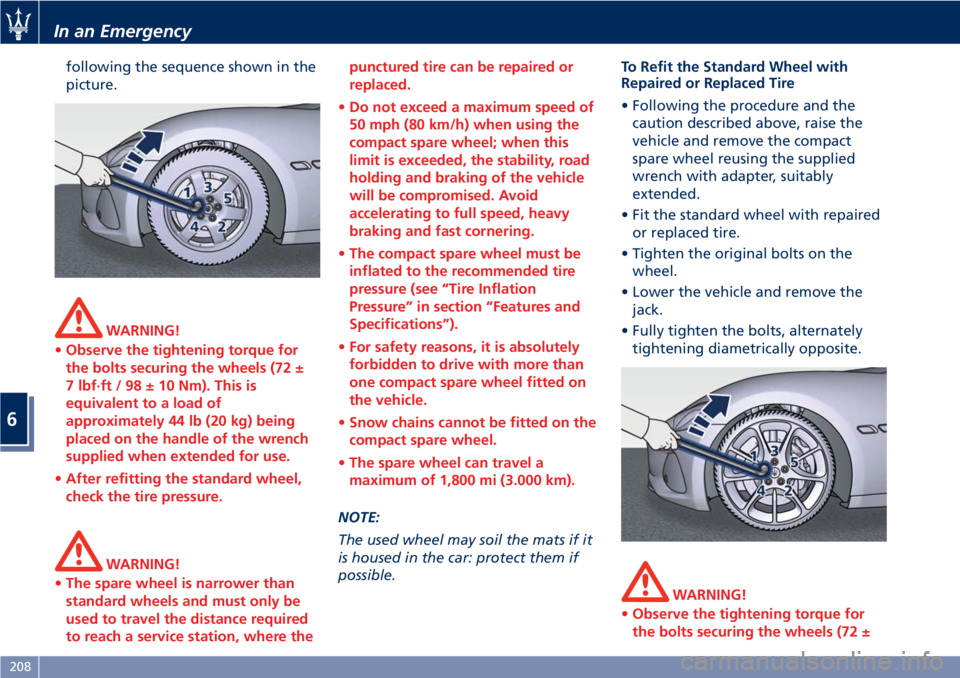 MASERATI GRANTURISMO 2019 Owners Manual following the sequence shown in the
picture.
WARNING!
• Observe the tightening torque for
the bolts securing the wheels (72 ±
7 lbf·ft / 98 ± 10 Nm). This is
equivalent to a load of
approximately MASERATI GRANTURISMO 2019 Owners Manual following the sequence shown in the
picture.
WARNING!
• Observe the tightening torque for
the bolts securing the wheels (72 ±
7 lbf·ft / 98 ± 10 Nm). This is
equivalent to a load of
approximately