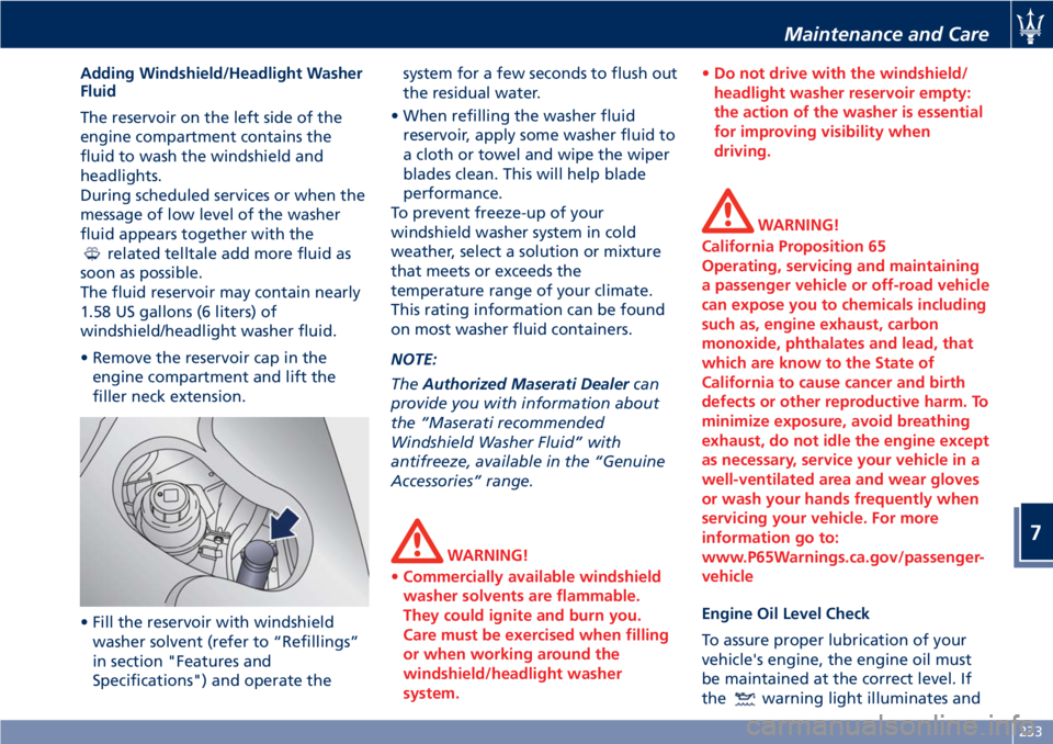 MASERATI GRANTURISMO 2019 Owners Manual Adding Windshield/Headlight Washer
Fluid
The reservoir on the left side of the
engine compartment contains the
fluid to wash the windshield and
headlights.
During scheduled services or when the
messag MASERATI GRANTURISMO 2019 Owners Manual Adding Windshield/Headlight Washer
Fluid
The reservoir on the left side of the
engine compartment contains the
fluid to wash the windshield and
headlights.
During scheduled services or when the
messag