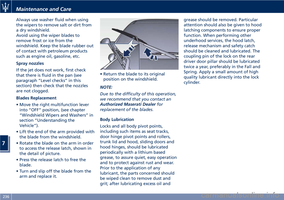 MASERATI GRANTURISMO 2019 Owners Manual Always use washer fluid when using
the wipers to remove salt or dirt from
a dry windshield.
Avoid using the wiper blades to
remove frost or ice from the
windshield. Keep the blade rubber out
of contac MASERATI GRANTURISMO 2019 Owners Manual Always use washer fluid when using
the wipers to remove salt or dirt from
a dry windshield.
Avoid using the wiper blades to
remove frost or ice from the
windshield. Keep the blade rubber out
of contac