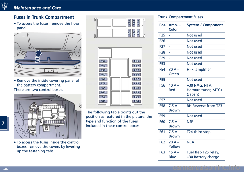 MASERATI GRANTURISMO 2019 Owners Manual Fuses in Trunk Compartment • To access the fuses, remove the floor
panel.
• Remove the inside covering panel of
the battery compartment.
There are two control boxes.
• To access the fuses inside MASERATI GRANTURISMO 2019 Owners Manual Fuses in Trunk Compartment • To access the fuses, remove the floor
panel.
• Remove the inside covering panel of
the battery compartment.
There are two control boxes.
• To access the fuses inside