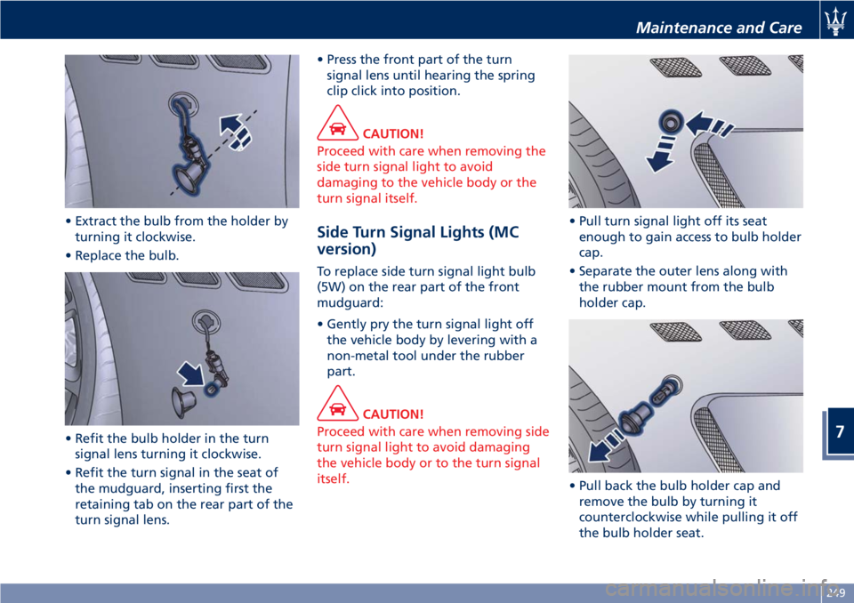 MASERATI GRANTURISMO 2019  Owners Manual • Extract the bulb from the holder by
turning it clockwise.
• Replace the bulb.
• Refit the bulb holder in the turn
signal lens turning it clockwise.
• Refit the turn signal in the seat of
the