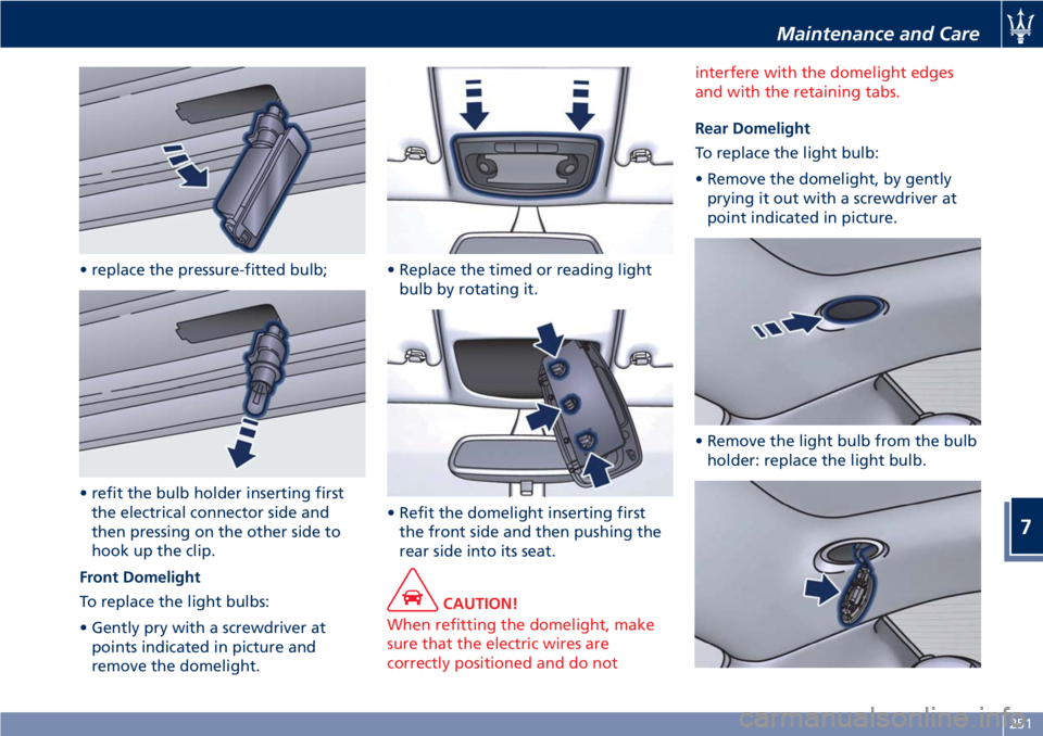 MASERATI GRANTURISMO 2019  Owners Manual • replace the pressure-fitted bulb;
• refit the bulb holder inserting first
the electrical connector side and
then pressing on the other side to
hook up the clip.
Front Domelight
To replace the li