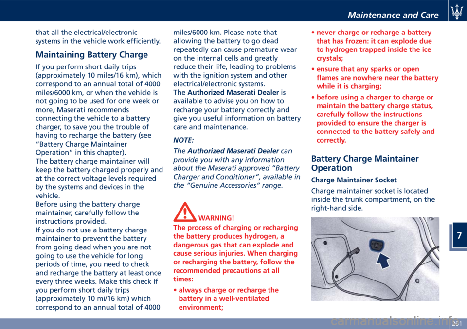 MASERATI GRANTURISMO 2019 Owners Manual that all the electrical/electronic
systems in the vehicle work efficiently.
Maintaining Battery Charge If you perform short daily trips
(approximately 10 miles/16 km), which
correspond to an annual to MASERATI GRANTURISMO 2019 Owners Manual that all the electrical/electronic
systems in the vehicle work efficiently.
Maintaining Battery Charge If you perform short daily trips
(approximately 10 miles/16 km), which
correspond to an annual to