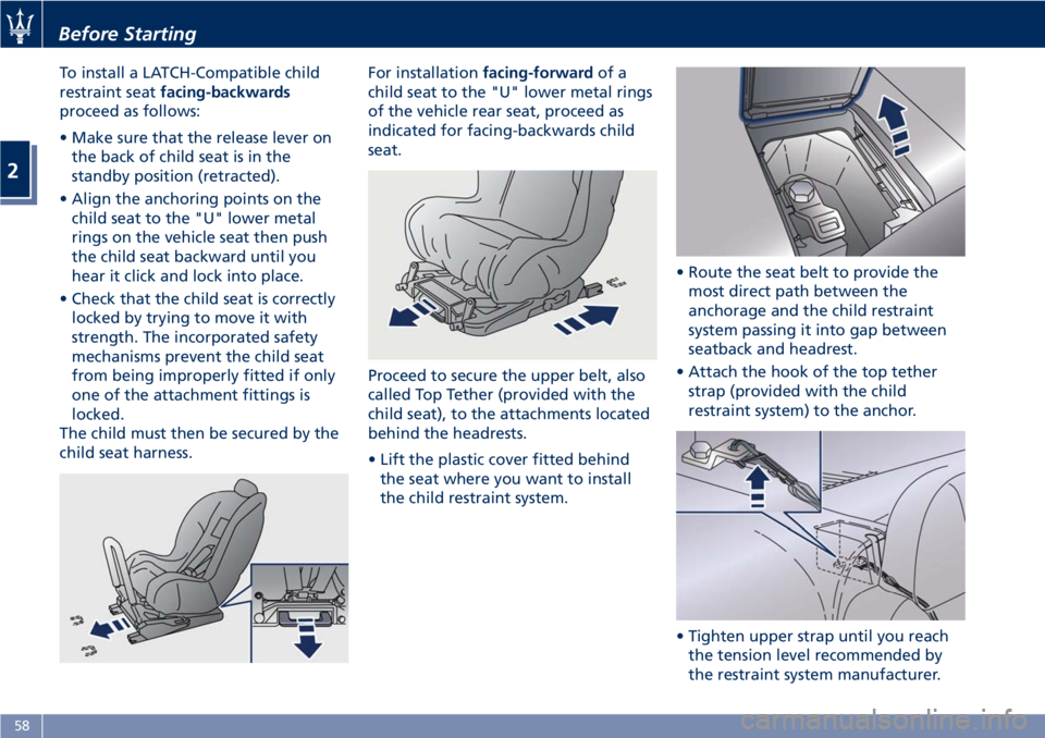 MASERATI GRANTURISMO 2019 Repair Manual To install a LATCH-Compatible child
restraint seat facing-backwards
proceed as follows:
• Make sure that the release lever on
the back of child seat is in the
standby position (retracted).
• Align MASERATI GRANTURISMO 2019 Repair Manual To install a LATCH-Compatible child
restraint seat facing-backwards
proceed as follows:
• Make sure that the release lever on
the back of child seat is in the
standby position (retracted).
• Align