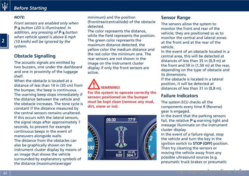 MASERATI GRANTURISMO 2019 Owners Manual NOTE:
Front sensors are enabled only when
button LED is illuminated. In
addition, any pressing of
button
when vehicle speed is above 6 mph
(10 km/h) will be ignored by the
system.
Obstacle Signalling MASERATI GRANTURISMO 2019 Owners Manual NOTE:
Front sensors are enabled only when
button LED is illuminated. In
addition, any pressing of
button
when vehicle speed is above 6 mph
(10 km/h) will be ignored by the
system.
Obstacle Signalling