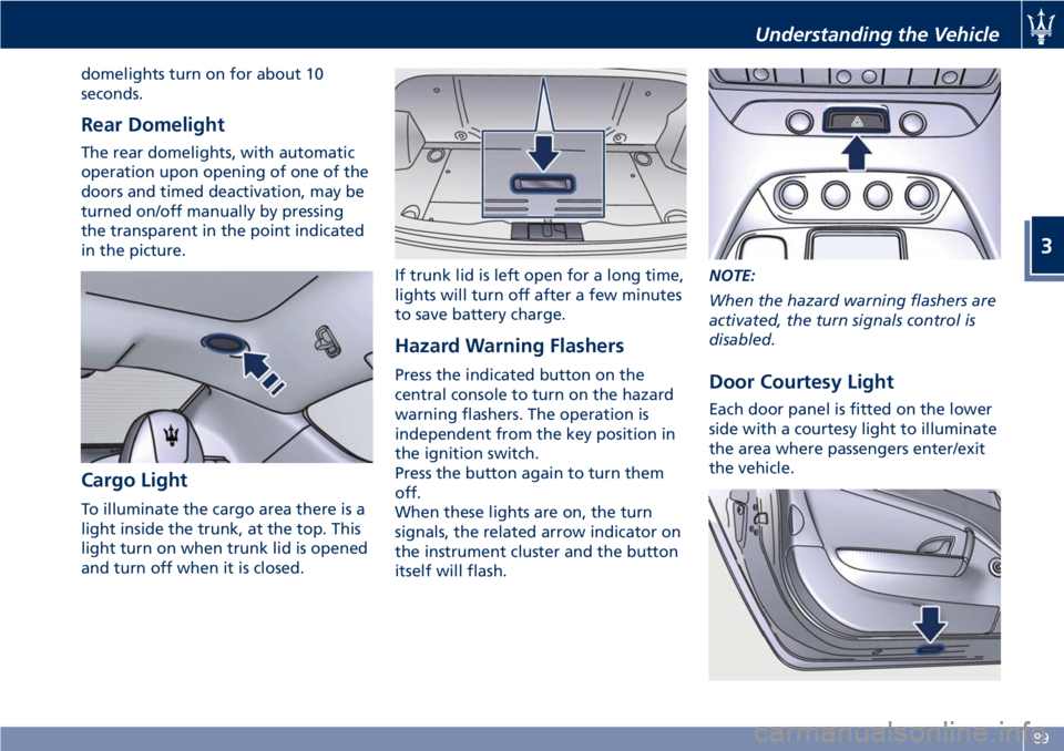 MASERATI GRANTURISMO 2019 Owners Manual domelights turn on for about 10
seconds.
Rear Domelight The rear domelights, with automatic
operation upon opening of one of the
doors and timed deactivation, may be
turned on/off manually by pressing MASERATI GRANTURISMO 2019 Owners Manual domelights turn on for about 10
seconds.
Rear Domelight The rear domelights, with automatic
operation upon opening of one of the
doors and timed deactivation, may be
turned on/off manually by pressing