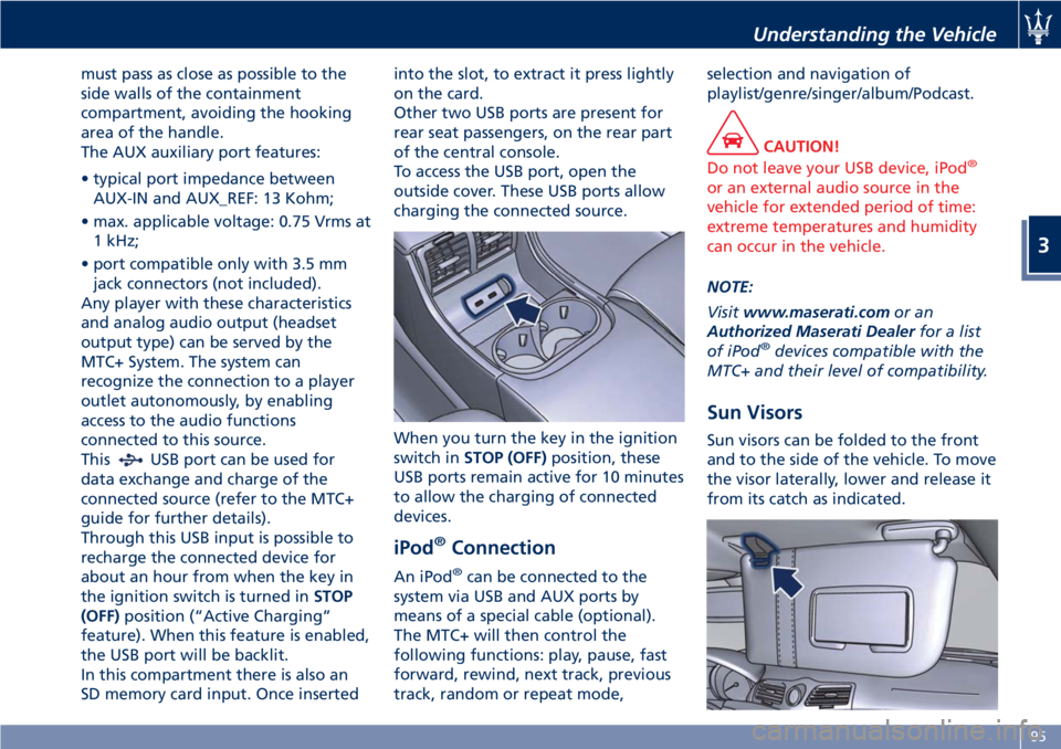MASERATI GRANTURISMO 2019  Owners Manual must pass as close as possible to the
side walls of the containment
compartment, avoiding the hooking
area of the handle.
The AUX auxiliary port features:
• typical port impedance between
AUX-IN and