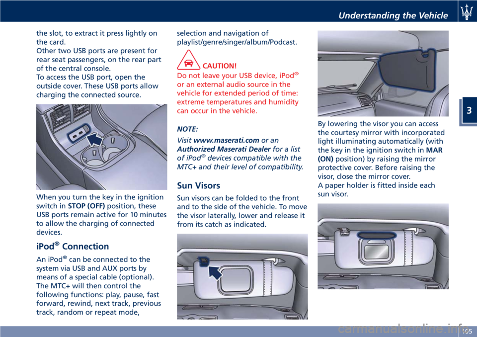 MASERATI GRANTURISMO CONVERTIBLE 2020  Owners Manual the slot, to extract it press lightly on
the card.
Other two USB ports are present for
rear seat passengers, on the rear part
of the central console.
To access the USB port, open the
outside cover. Th